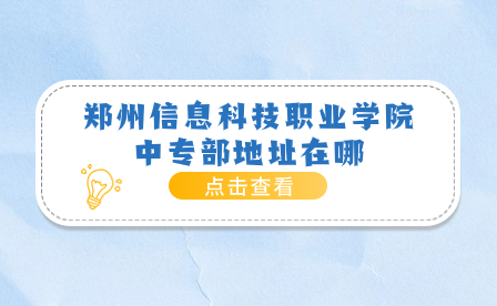 鄭州信息科技職業學院中專部地址在哪