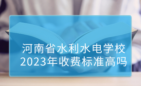河南省水利水電學(xué)校2023年收費標(biāo)準(zhǔn)高嗎
