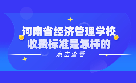 河南省經(jīng)濟(jì)管理學(xué)校收費標(biāo)準(zhǔn)是怎樣的