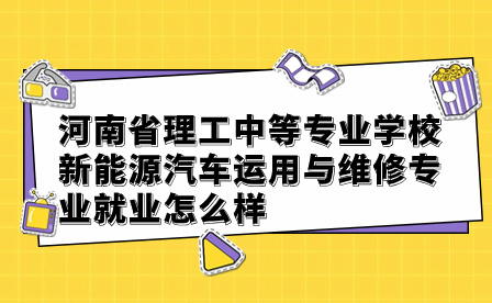 河南省理工中等專業(yè)學(xué)校新能源汽車運用與維修專業(yè)