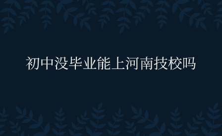 初中沒畢業能上河南技校嗎