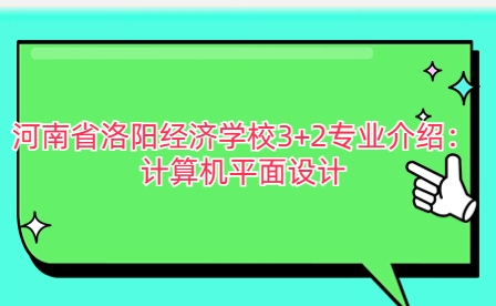 河南省洛陽(yáng)經(jīng)濟(jì)學(xué)校計(jì)算機(jī)平面設(shè)計(jì)