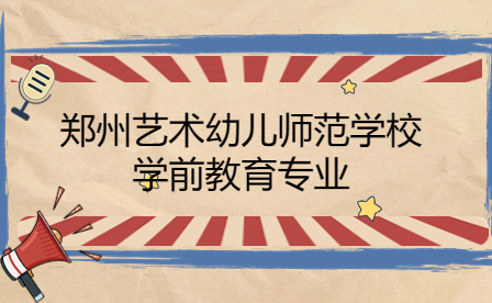 鄭州藝術(shù)幼兒師范學(xué)校學(xué)前教育專業(yè)