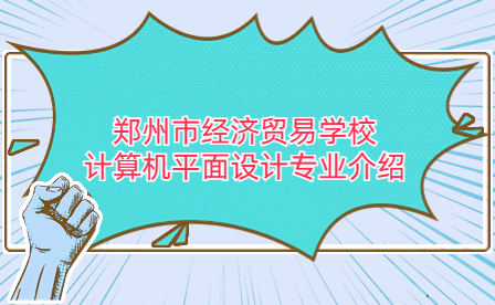 鄭州市經濟貿易學校計算機平面設計專業