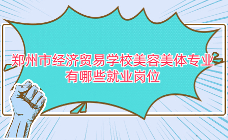 鄭州市經(jīng)濟(jì)貿(mào)易學(xué)校美容美體專業(yè)