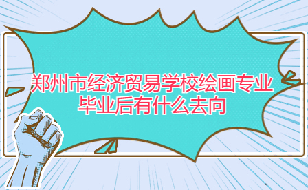 鄭州市經(jīng)濟(jì)貿(mào)易學(xué)校繪畫專業(yè)
