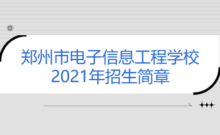 鄭州市電子信息工程學(xué)校2021年招生簡章