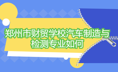 鄭州市財(cái)貿(mào)學(xué)校汽車制造與檢測專業(yè)