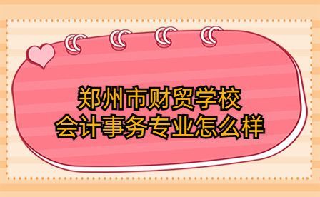 鄭州市財貿(mào)學校會計事務專業(yè)