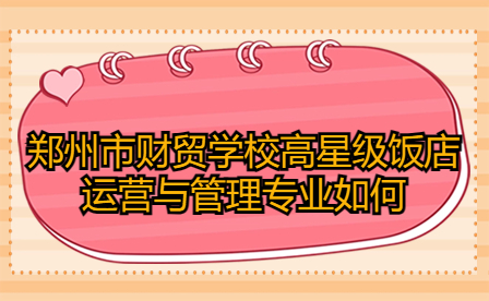 鄭州市財(cái)貿(mào)學(xué)校高星級(jí)飯店運(yùn)營(yíng)與管理專業(yè)