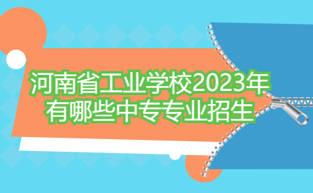 河南省工業(yè)學(xué)校2023年中專(zhuān)專(zhuān)業(yè)