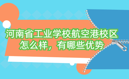 河南省工業(yè)學(xué)校航空港校區(qū)怎么樣，有哪些優(yōu)勢(shì)